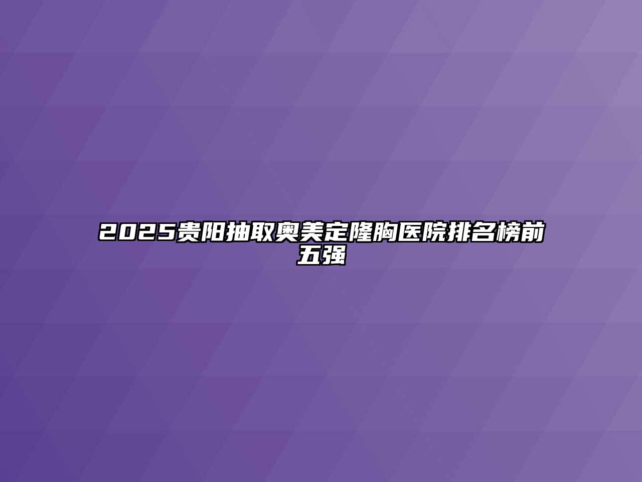 2025贵阳抽取奥美定隆胸医院排名榜前五强