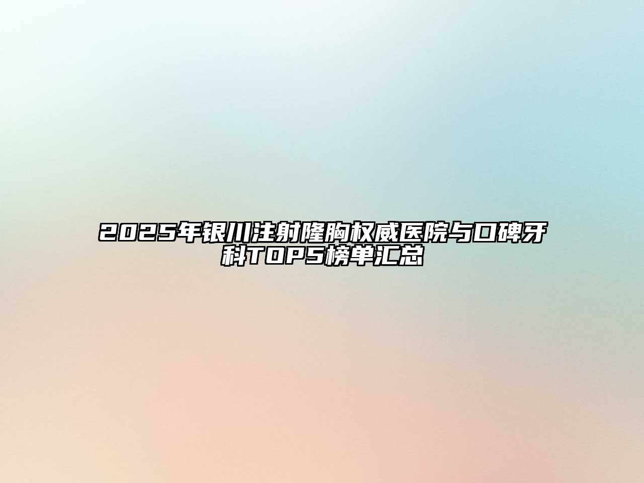 2025年银川注射隆胸权威医院与口碑牙科TOP5榜单汇总