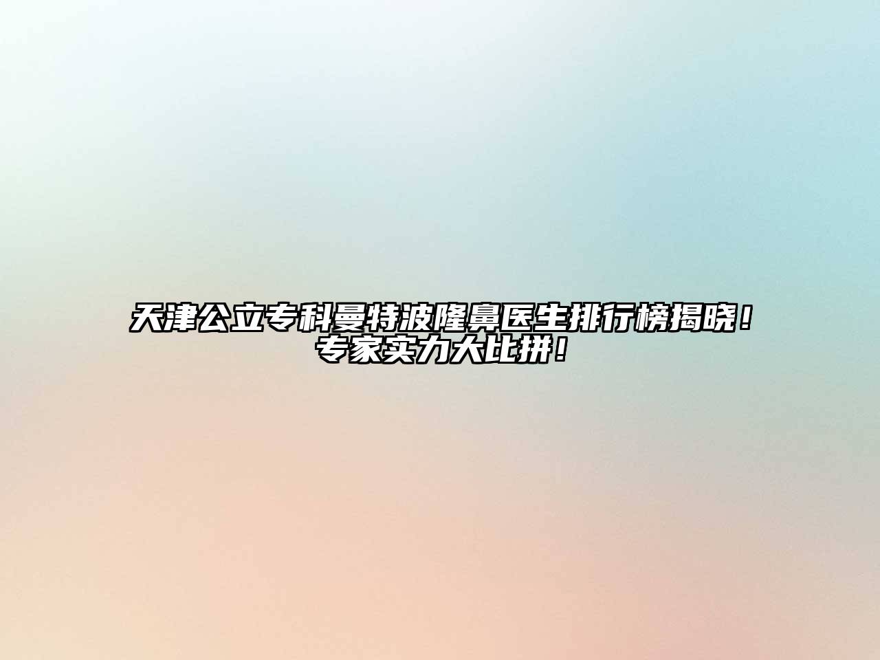 天津公立专科曼特波隆鼻医生排行榜揭晓！专家实力大比拼！