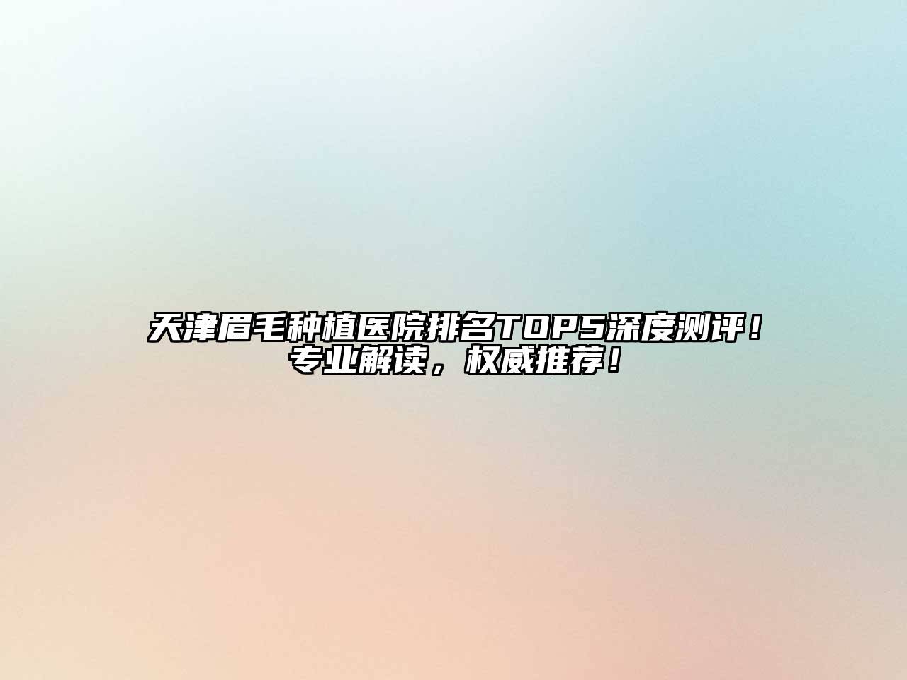 天津眉毛种植医院排名TOP5深度测评！专业解读，权威推荐！