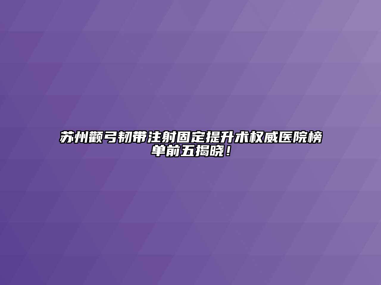 苏州颧弓韧带注射固定提升术权威医院榜单前五揭晓！