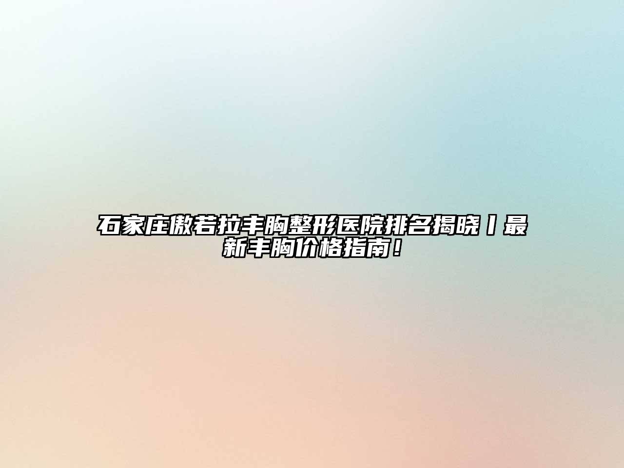 石家庄傲若拉丰胸整形医院排名揭晓丨最新丰胸价格指南！