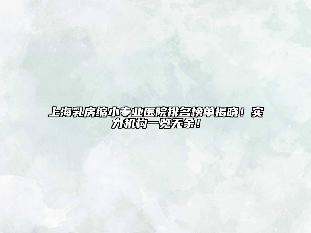 上海乳房缩小专业医院排名榜单揭晓！实力机构一览无余！