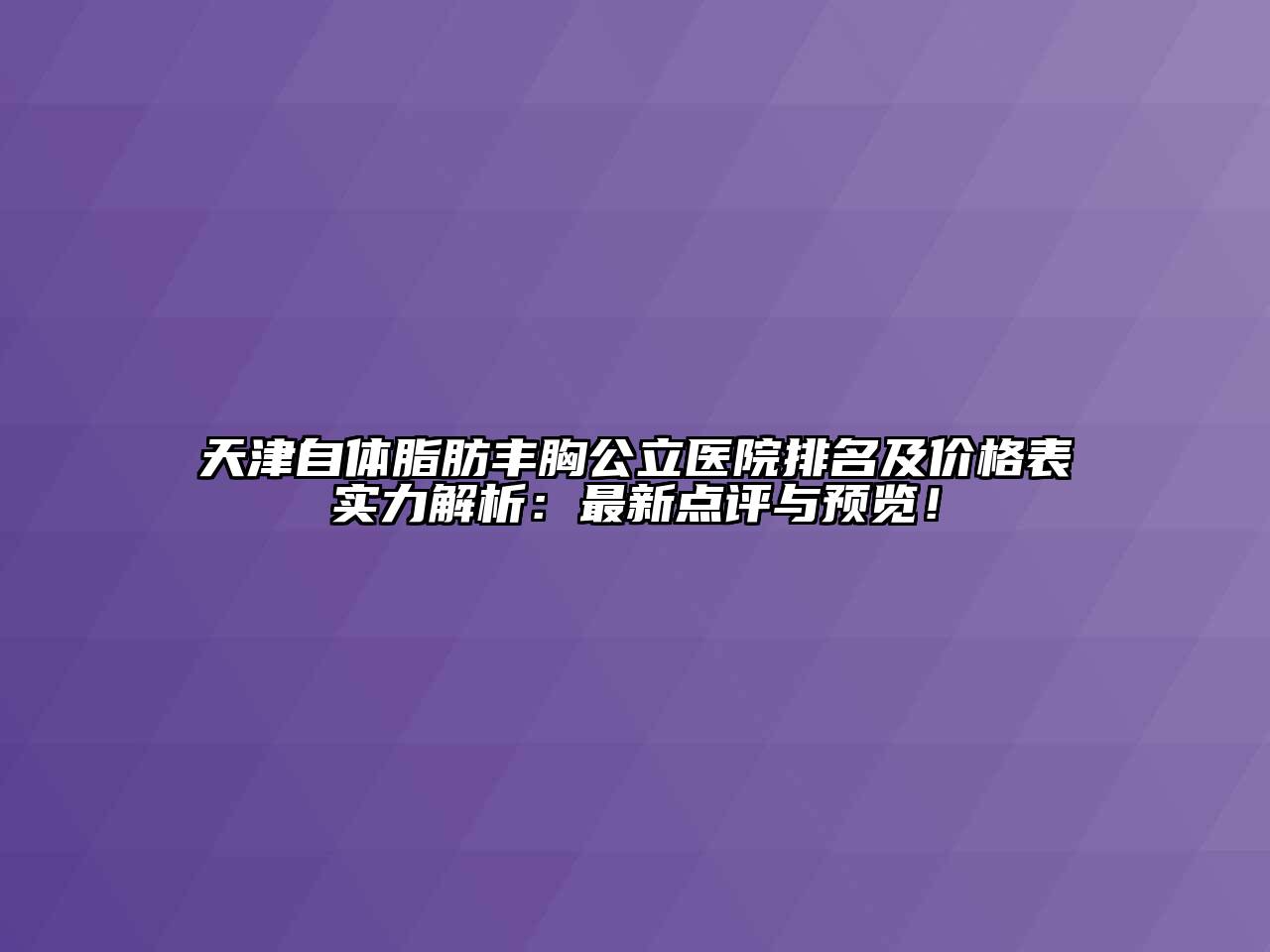 天津自体脂肪丰胸公立医院排名及价格表实力解析：最新点评与预览！