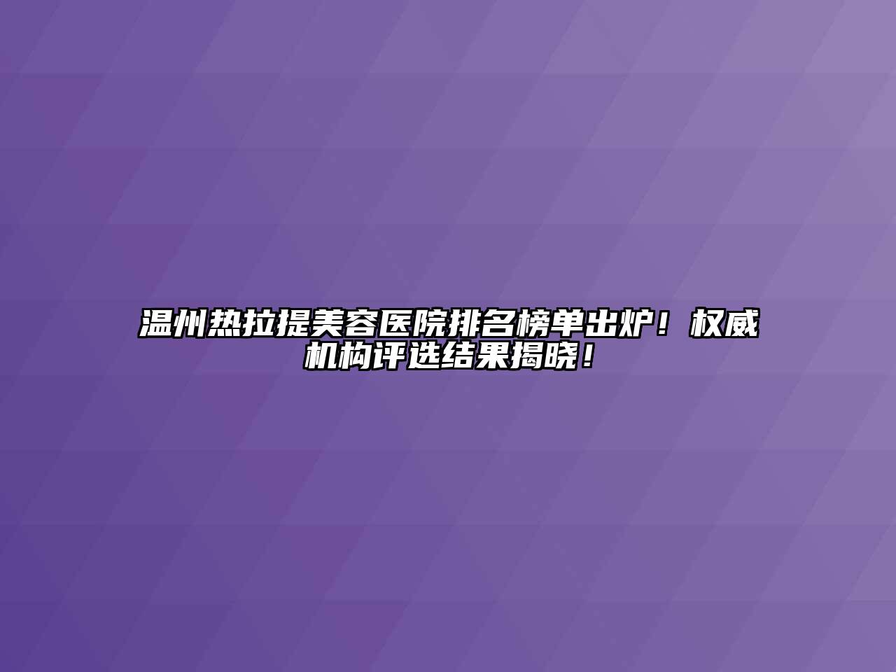 温州热拉提美容医院排名榜单出炉！权威机构评选结果揭晓！