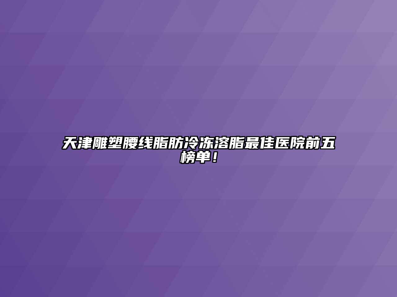 天津雕塑腰线脂肪冷冻溶脂最佳医院前五榜单！