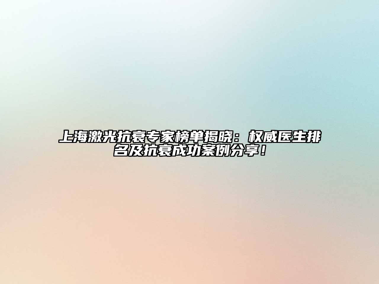 上海激光抗衰专家榜单揭晓：权威医生排名及抗衰成功案例分享！