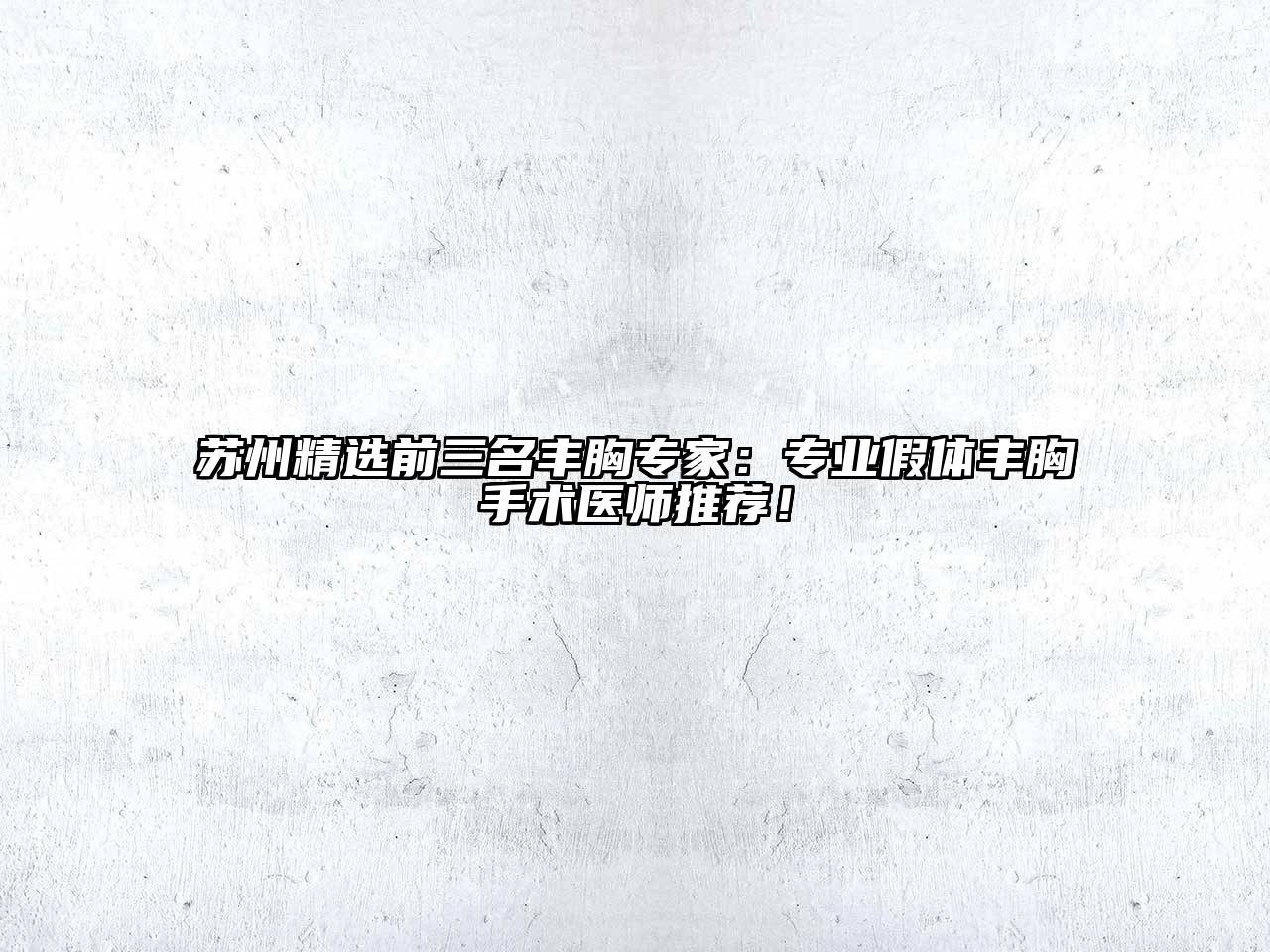 苏州精选前三名丰胸专家：专业假体丰胸手术医师推荐！