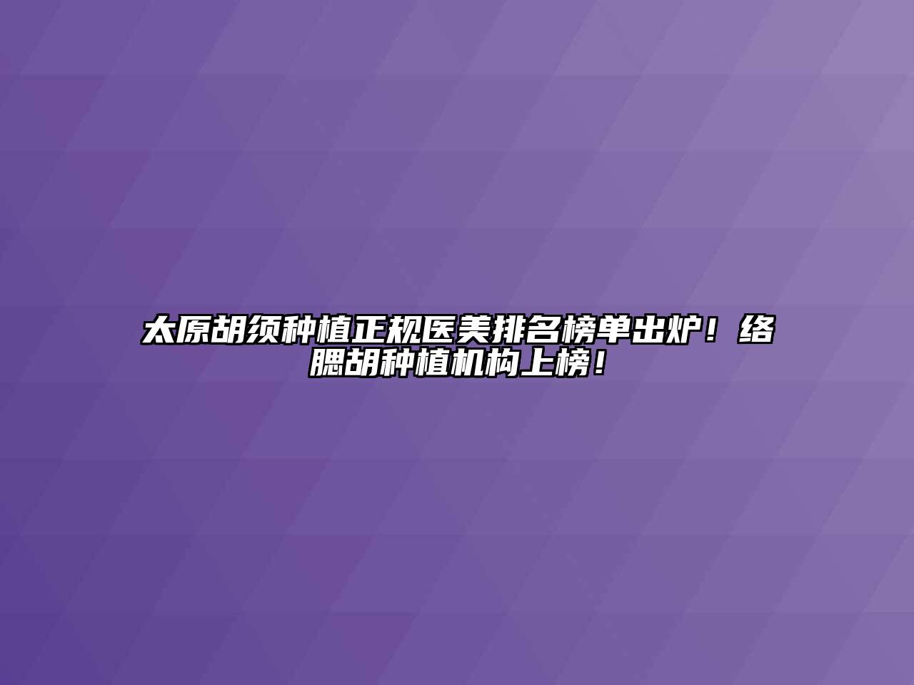 太原胡须种植正规医美排名榜单出炉！络腮胡种植机构上榜！