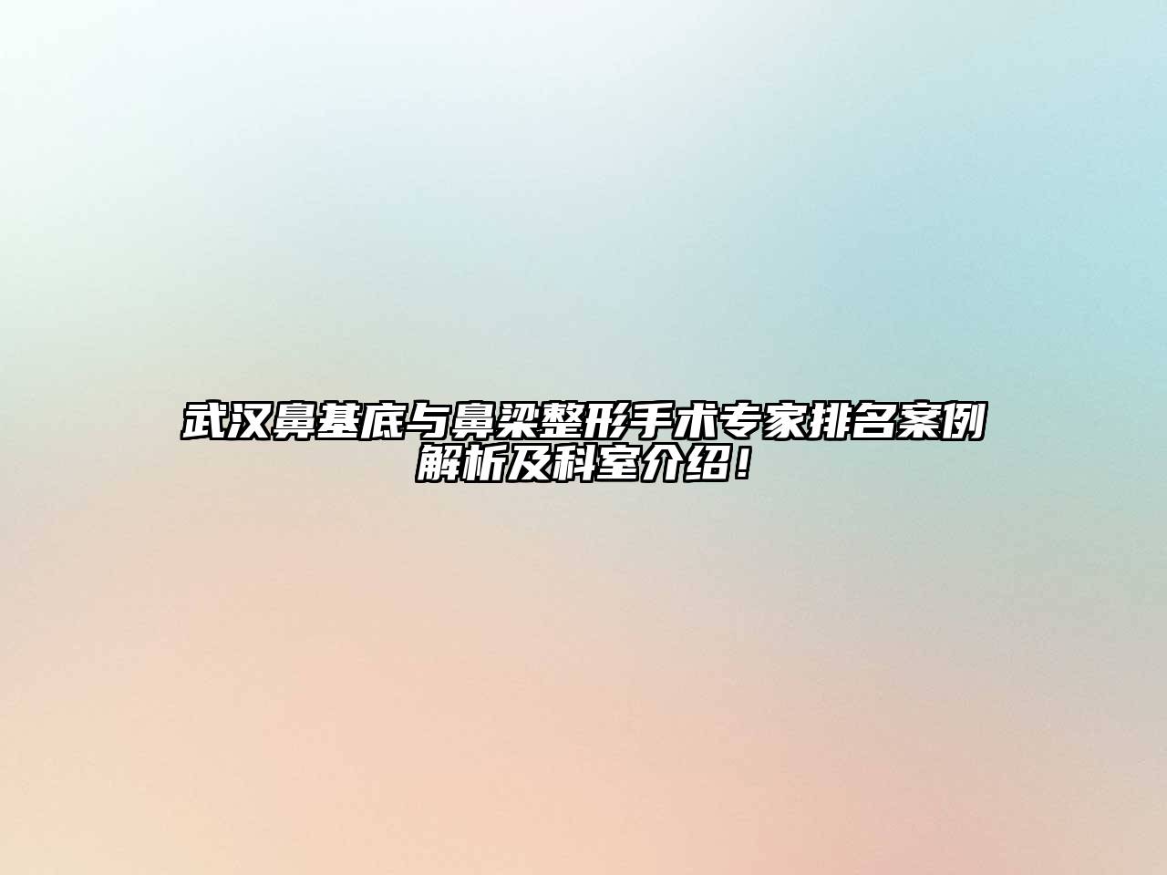 武汉鼻基底与鼻梁整形手术专家排名案例解析及科室介绍！