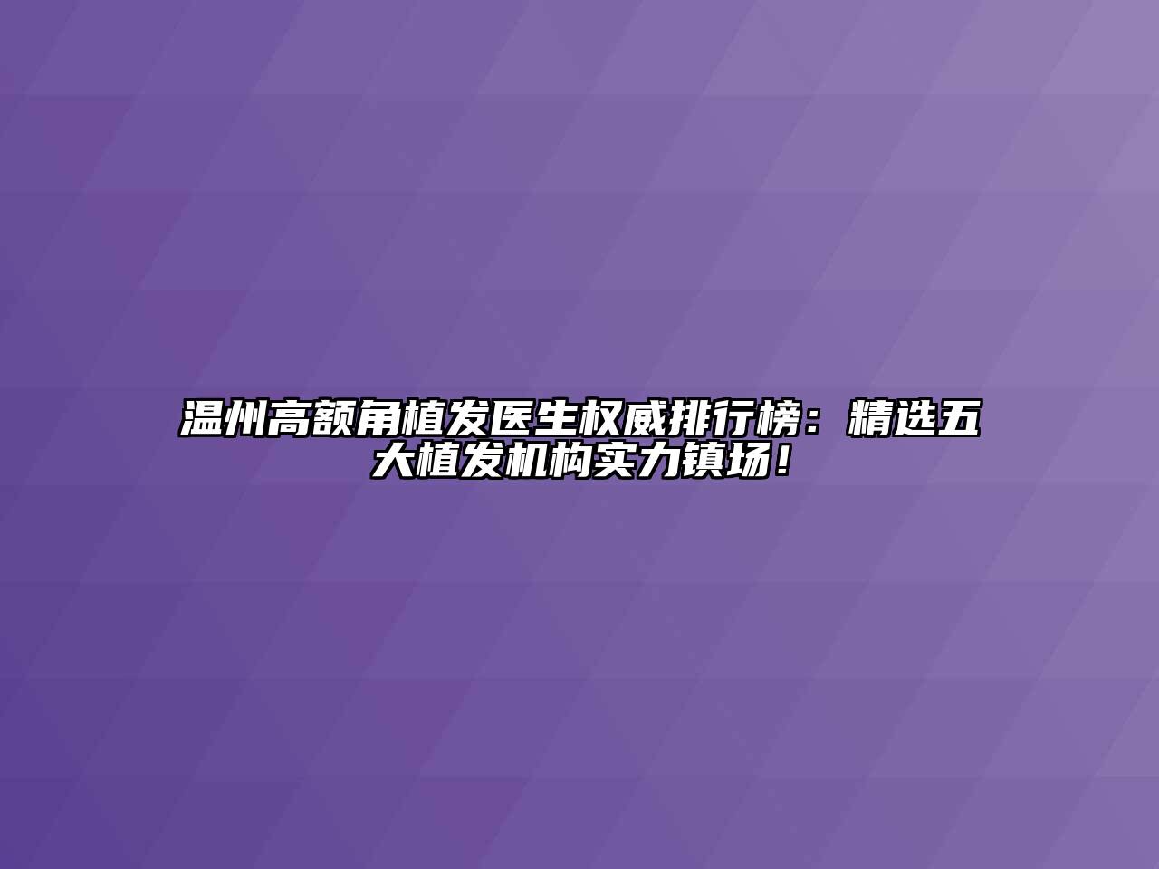 温州高额角植发医生权威排行榜：精选五大植发机构实力镇场！