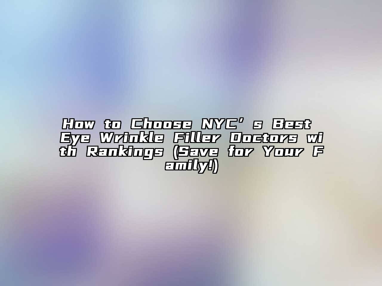 How to Choose NYC’s Best Eye Wrinkle Filler Doctors with Rankings (Save for Your Family!)