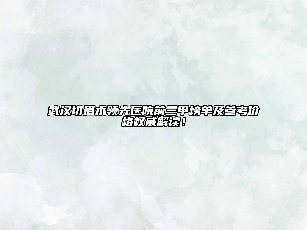 武汉切眉术领先医院前三甲榜单及参考价格权威解读！