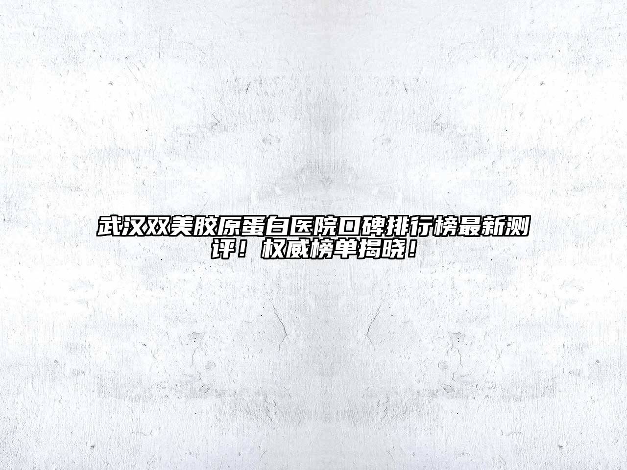 武汉双美胶原蛋白医院口碑排行榜最新测评！权威榜单揭晓！