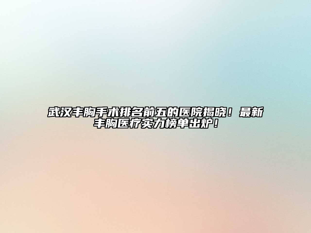 武汉丰胸手术排名前五的医院揭晓！最新丰胸医疗实力榜单出炉！