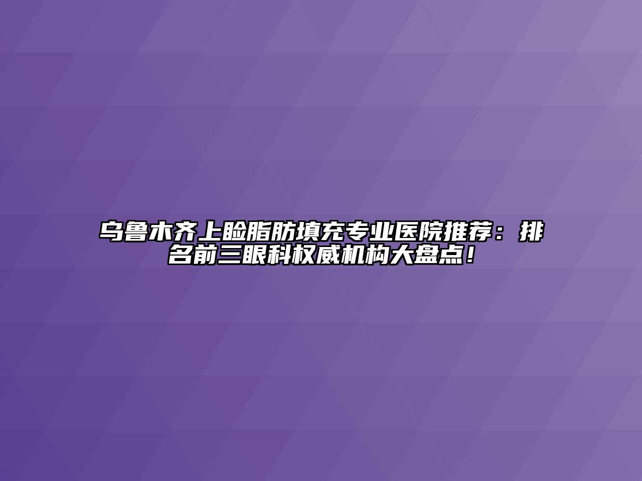 乌鲁木齐上睑脂肪填充专业医院推荐：排名前三眼科权威机构大盘点！