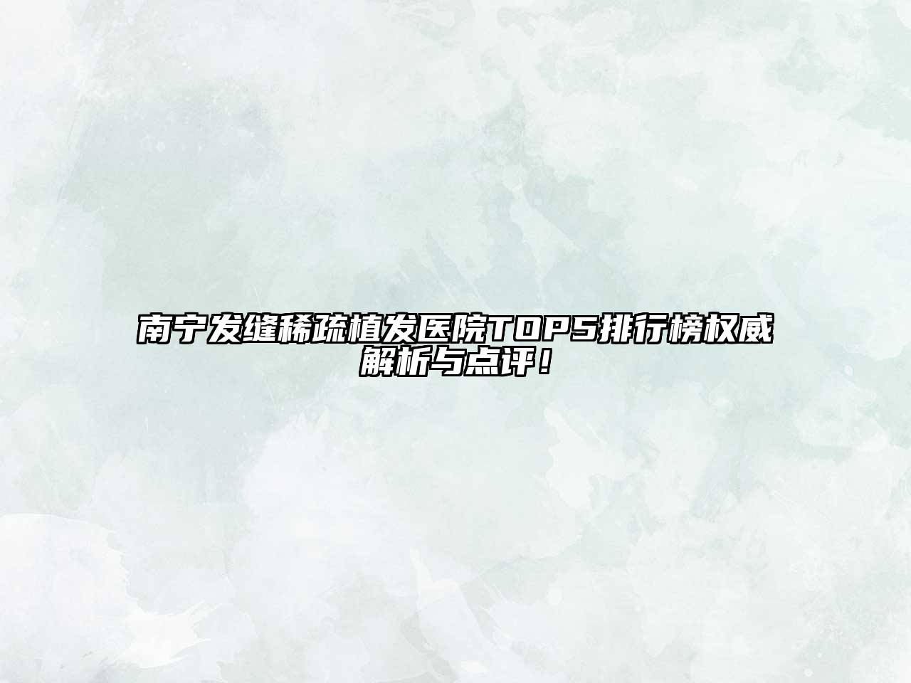 南宁发缝稀疏植发医院TOP5排行榜权威解析与点评！