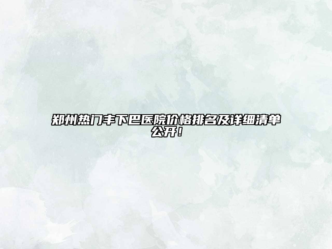 郑州热门丰下巴医院价格排名及详细清单公开！