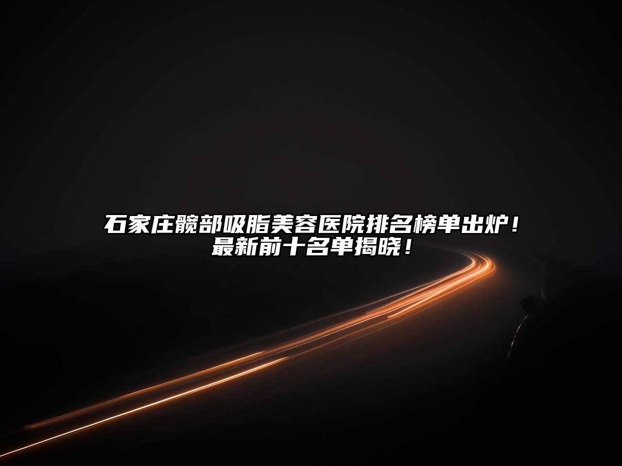 石家庄髋部吸脂美容医院排名榜单出炉！最新前十名单揭晓！