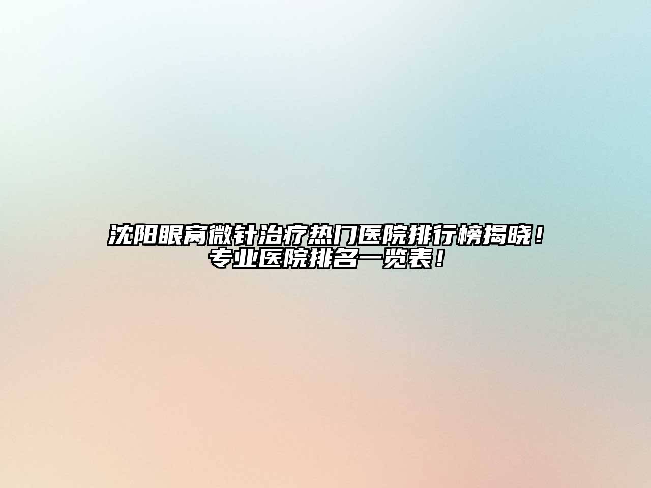 沈阳眼窝微针治疗热门医院排行榜揭晓！专业医院排名一览表！