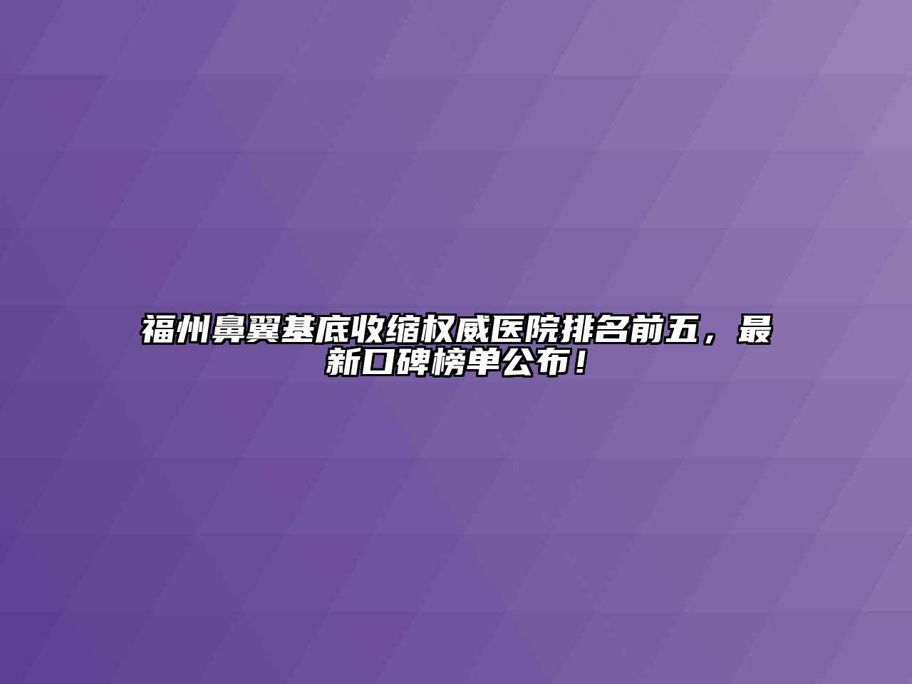 福州鼻翼基底收缩权威医院排名前五，最新口碑榜单公布！