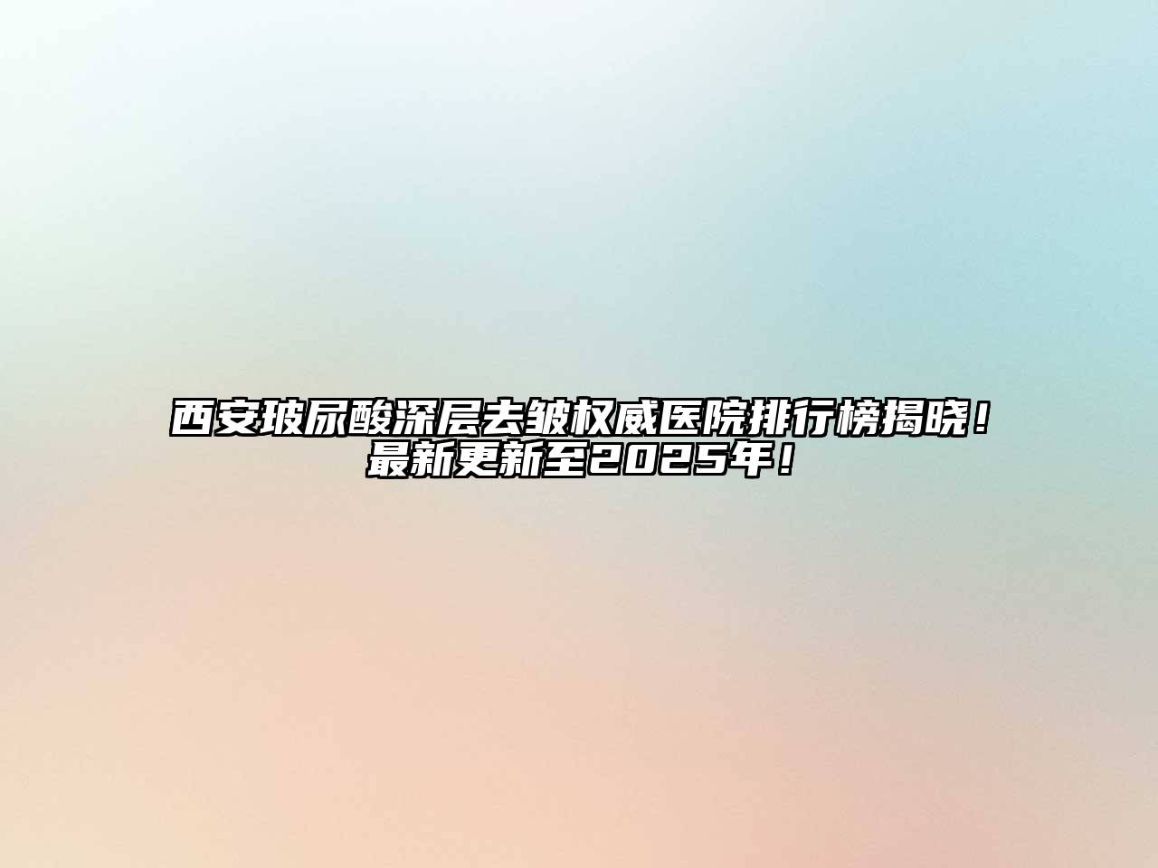 西安玻尿酸深层去皱权威医院排行榜揭晓！最新更新至2025年！
