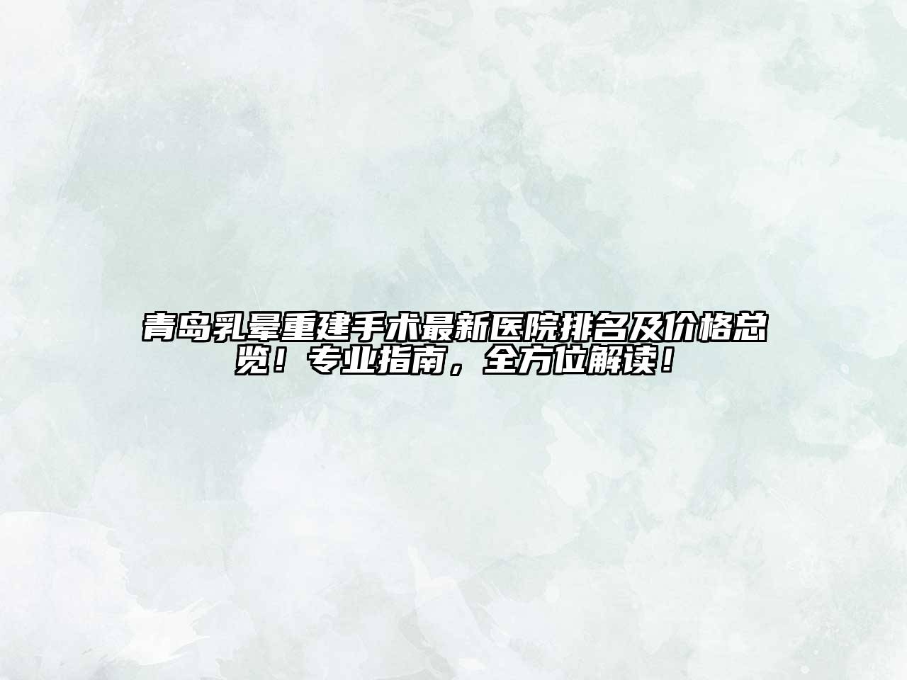 青岛乳晕重建手术最新医院排名及价格总览！专业指南，全方位解读！