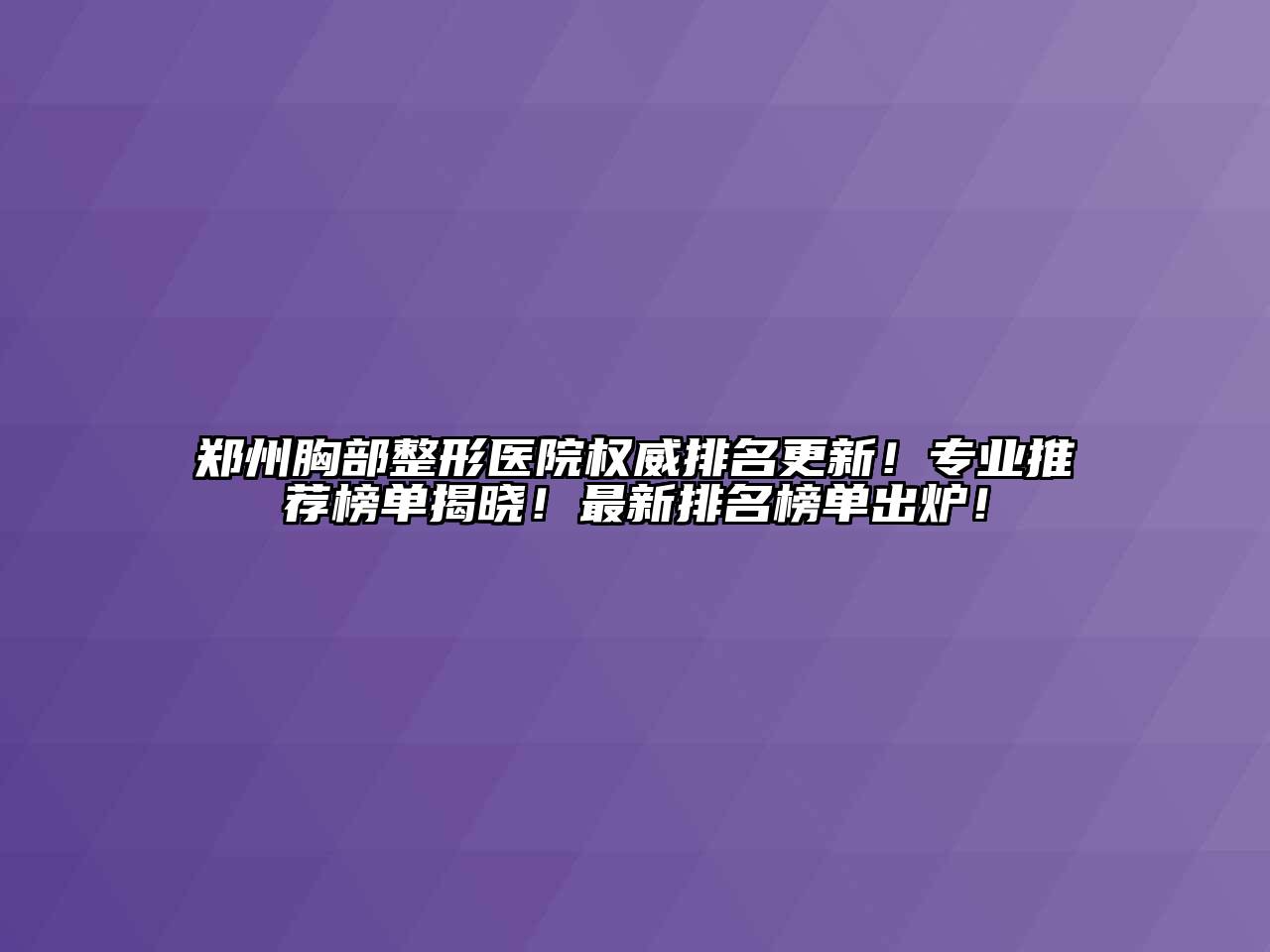 郑州胸部整形医院权威排名更新！专业推荐榜单揭晓！最新排名榜单出炉！
