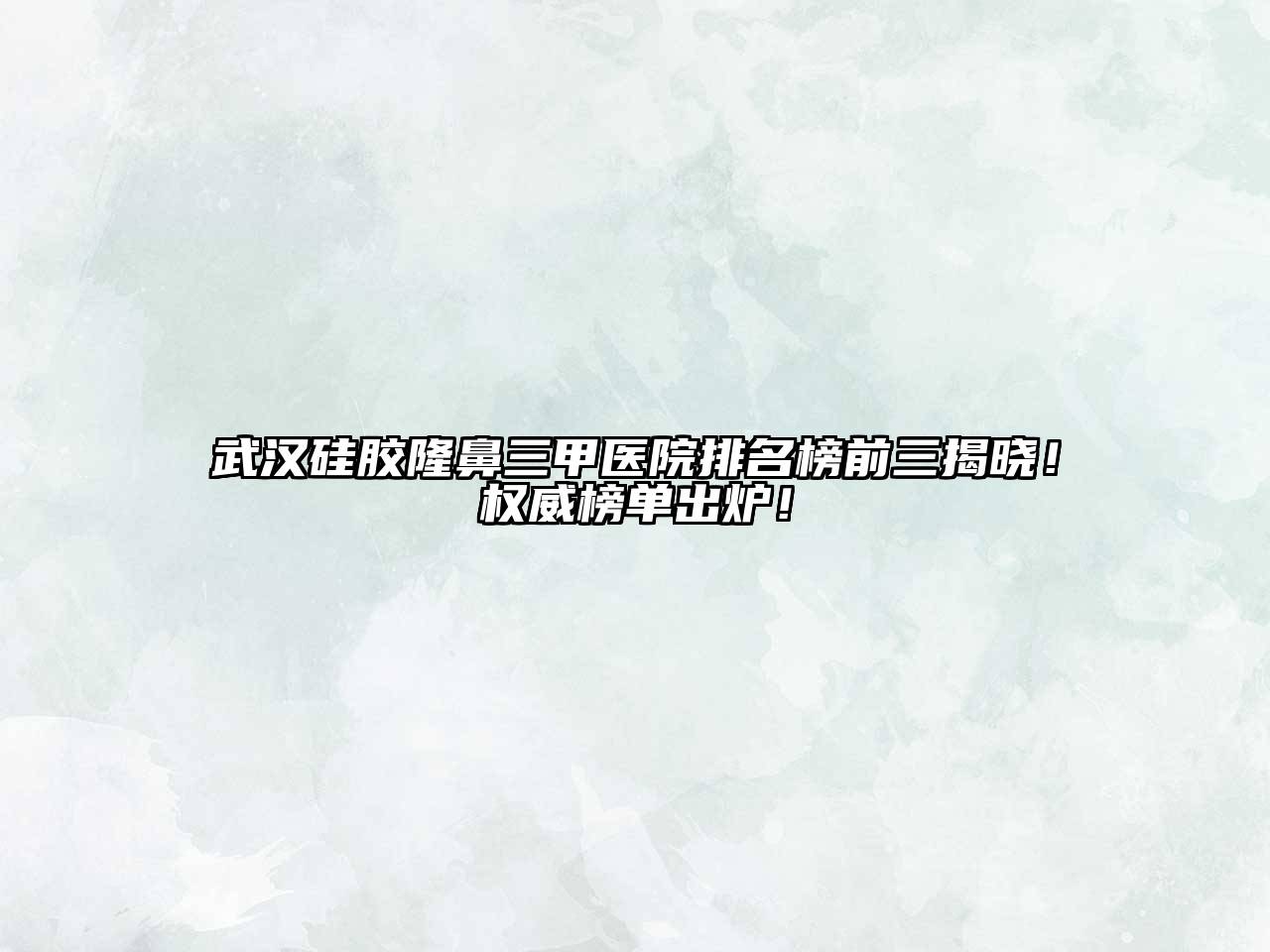 武汉硅胶隆鼻三甲医院排名榜前三揭晓！权威榜单出炉！