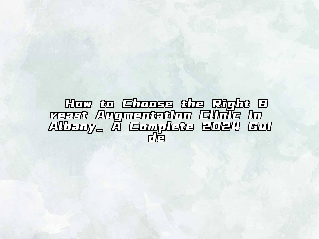 ​​How to Choose the Right Breast Augmentation Clinic in Albany_ A Complete 2024 Guide​​