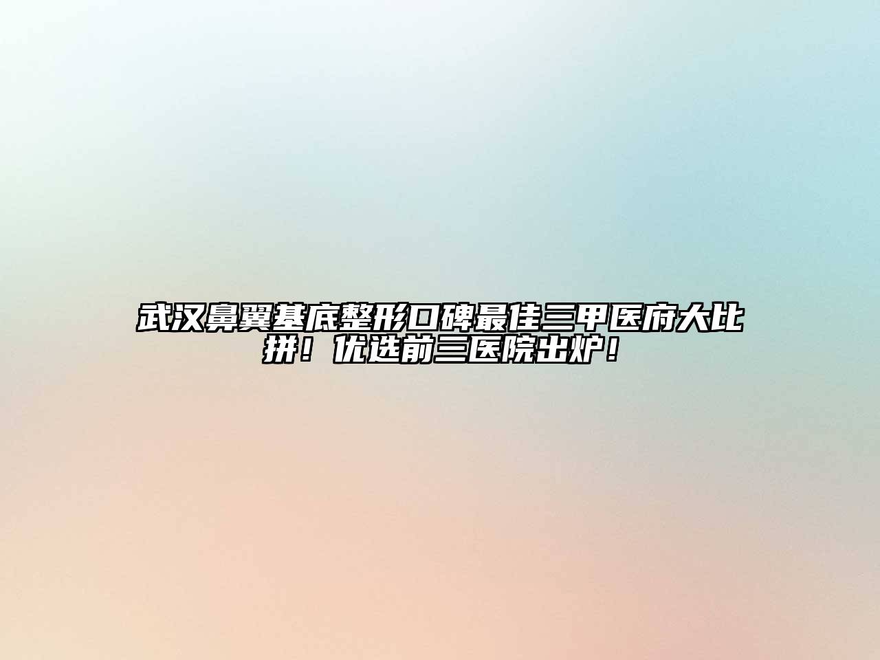 武汉鼻翼基底整形口碑最佳三甲医府大比拼！优选前三医院出炉！