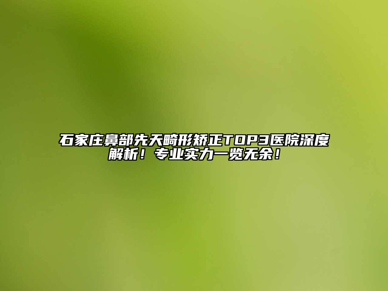 石家庄鼻部先天畸形矫正TOP3医院深度解析！专业实力一览无余！