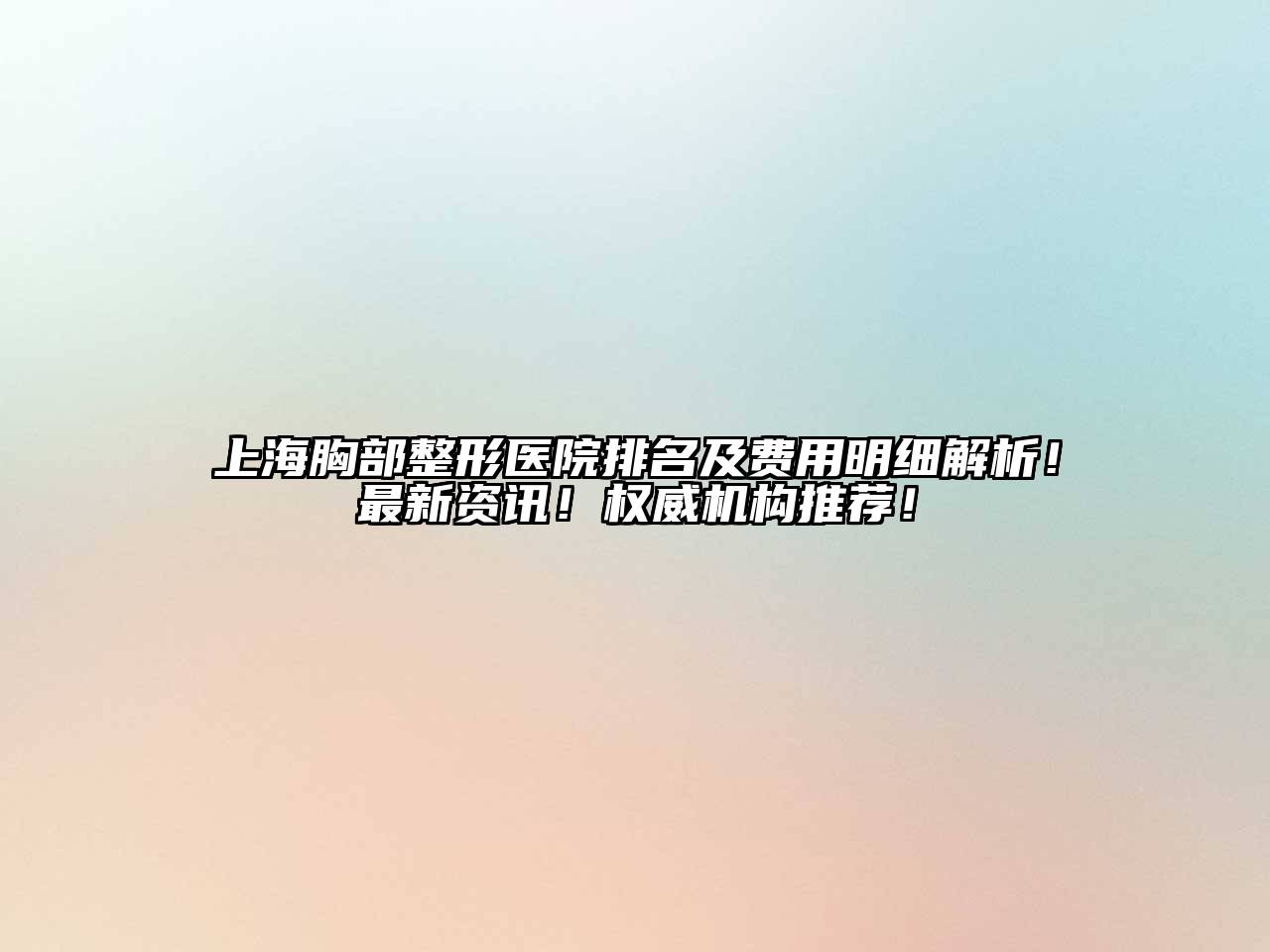 上海胸部整形医院排名及费用明细解析！最新资讯！权威机构推荐！
