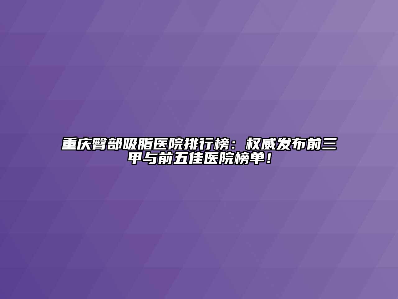 重庆臀部吸脂医院排行榜：权威发布前三甲与前五佳医院榜单！