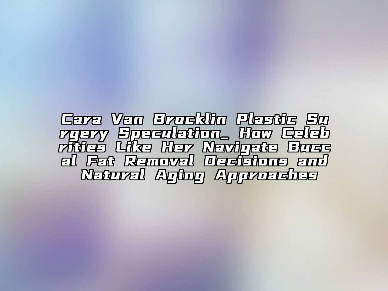 Cara Van Brocklin Plastic Surgery Speculation_ How Celebrities Like Her Navigate Buccal Fat Removal Decisions and Natural Aging Approaches