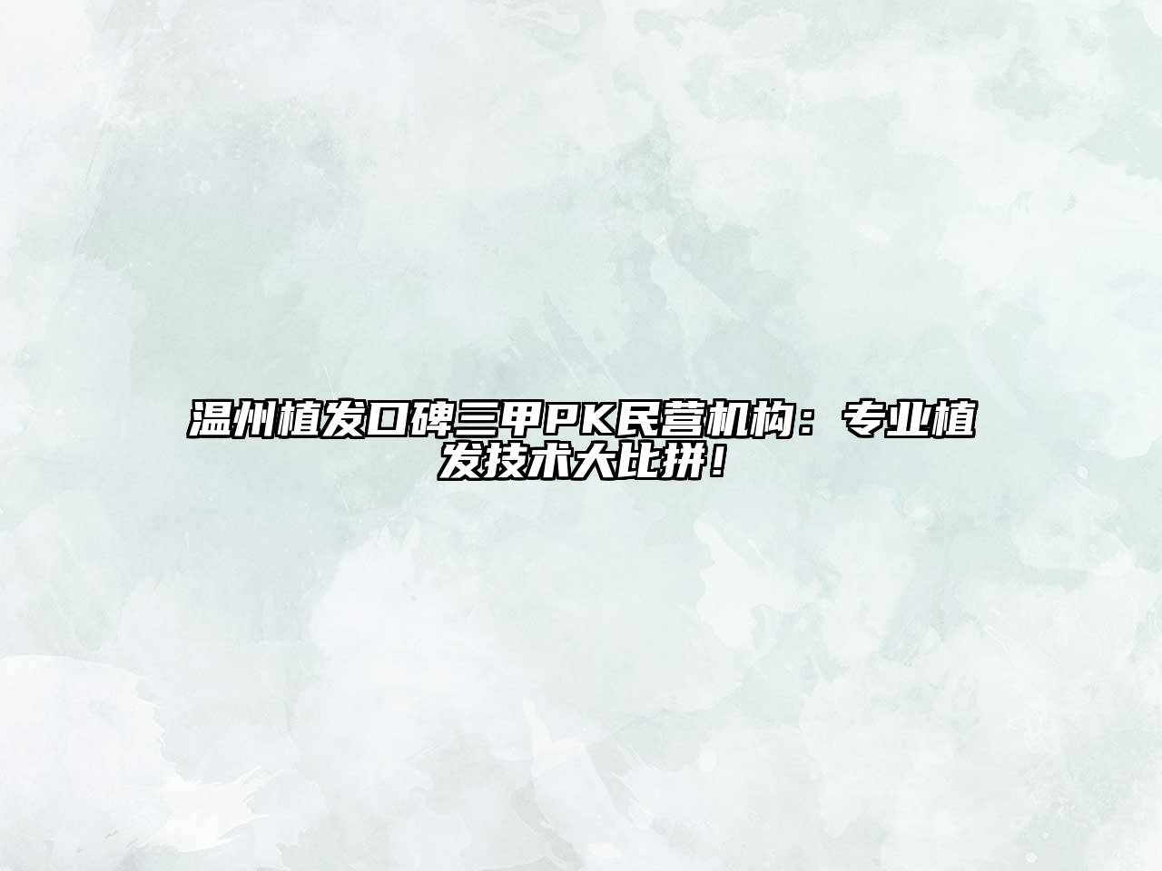 温州植发口碑三甲PK民营机构：专业植发技术大比拼！