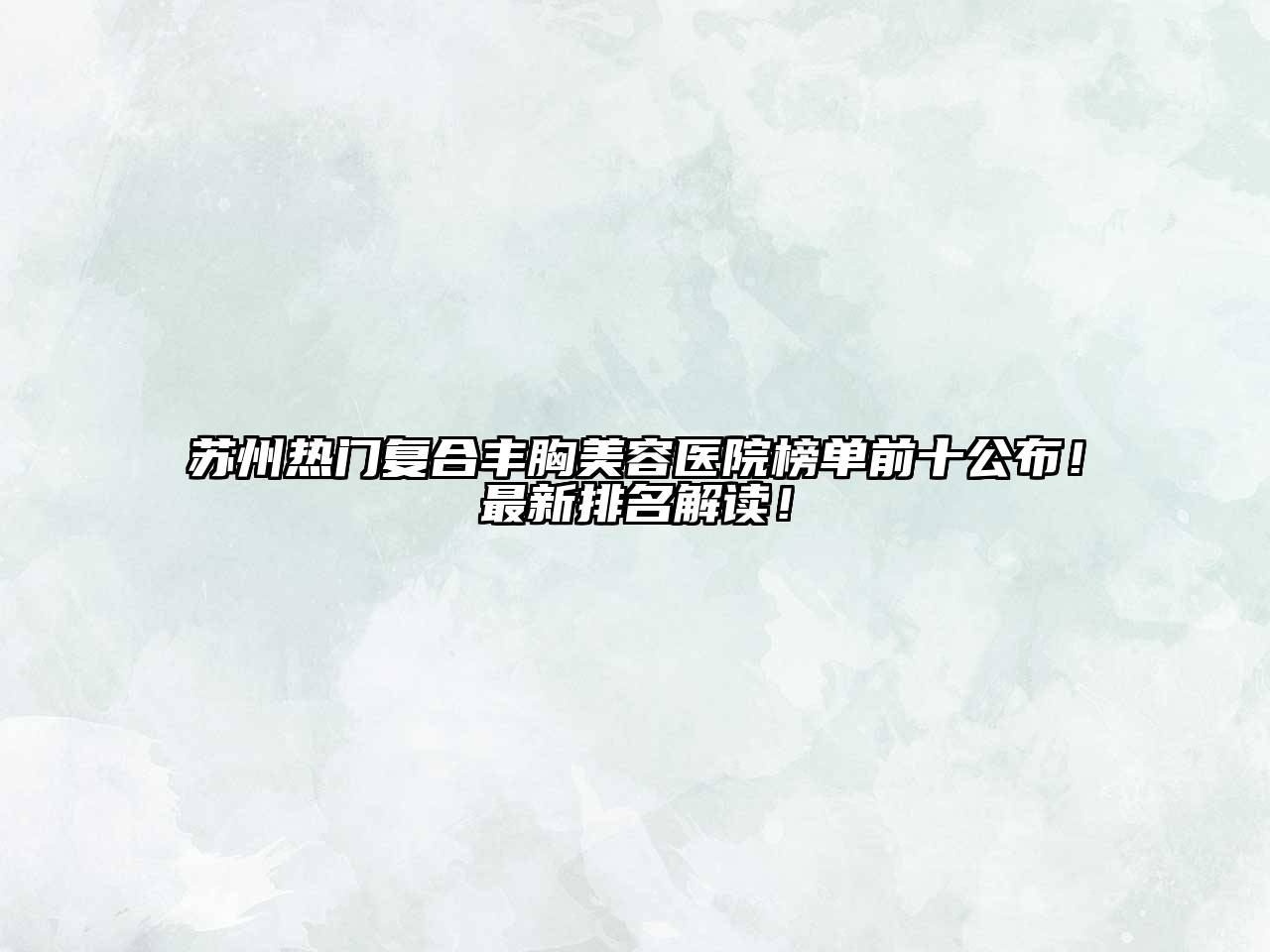 苏州热门复合丰胸美容医院榜单前十公布！最新排名解读！