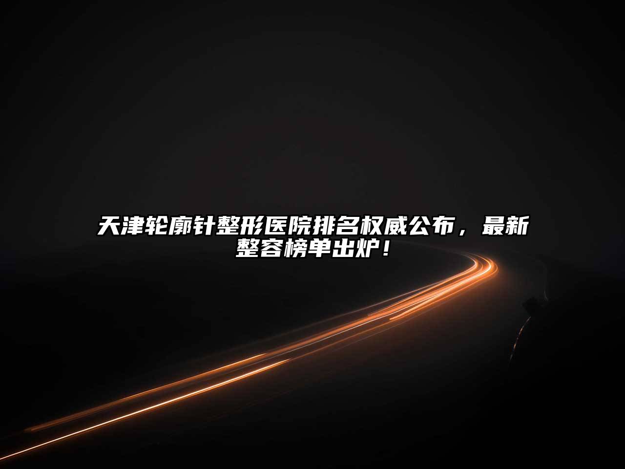 天津轮廓针整形医院排名权威公布，最新整容榜单出炉！