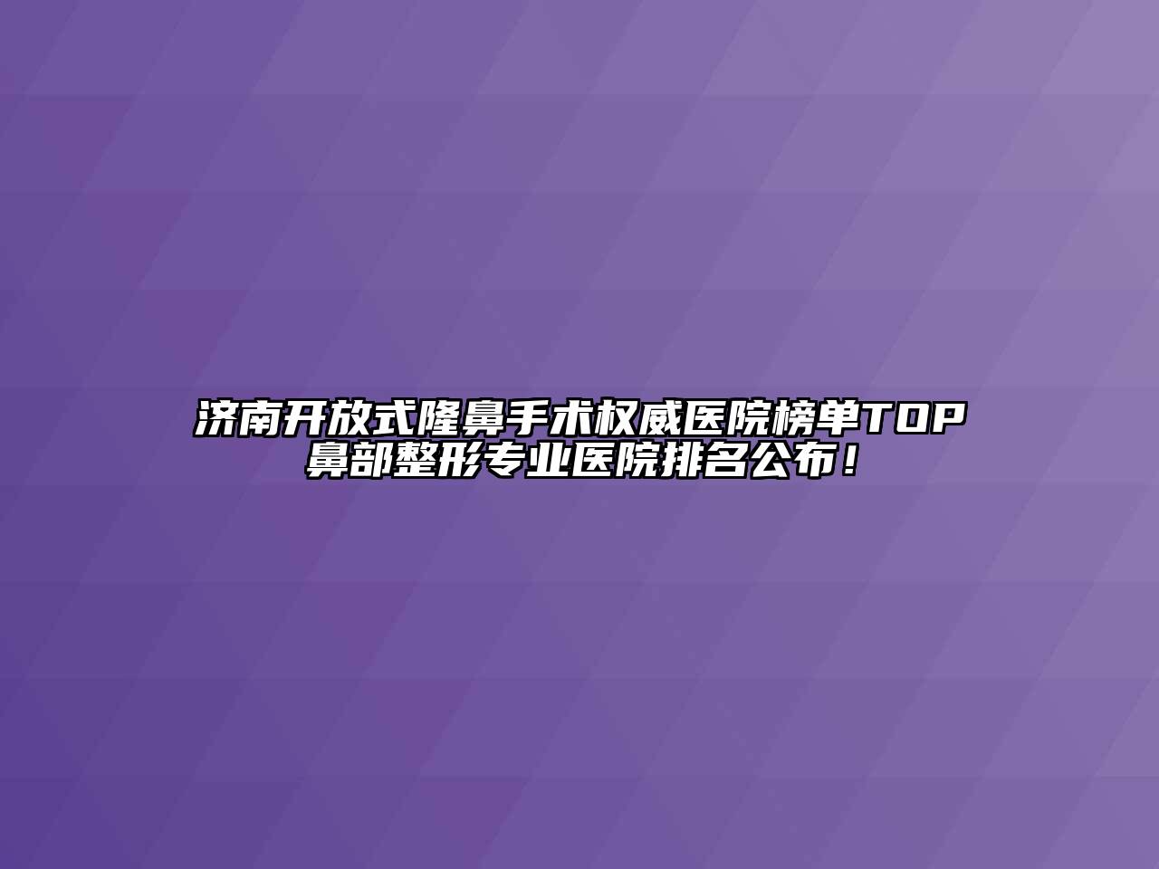 济南开放式隆鼻手术权威医院榜单TOP鼻部整形专业医院排名公布！