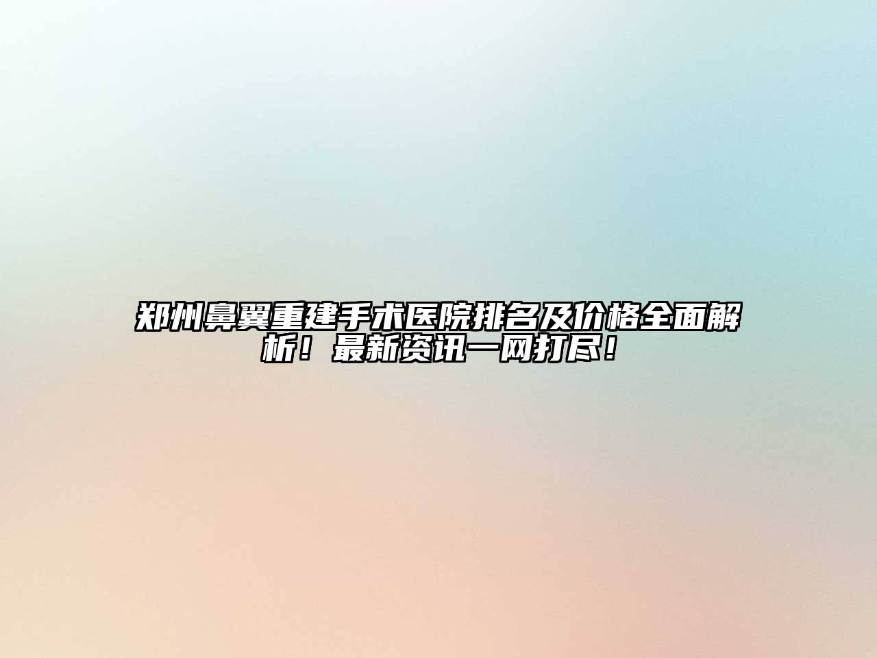 郑州鼻翼重建手术医院排名及价格全面解析！最新资讯一网打尽！