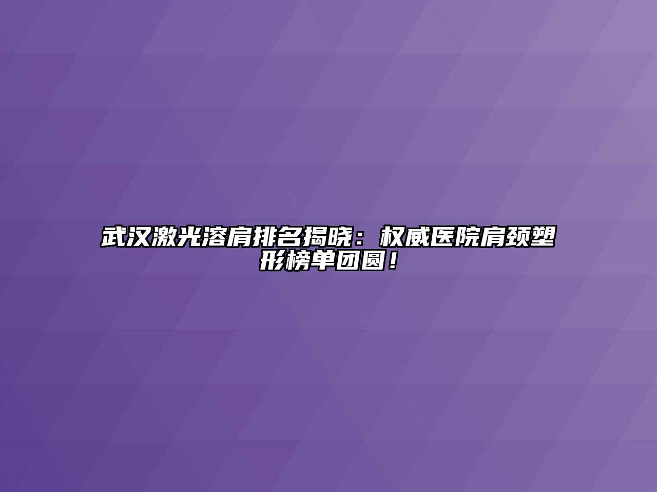 武汉激光溶肩排名揭晓：权威医院肩颈塑形榜单团圆！