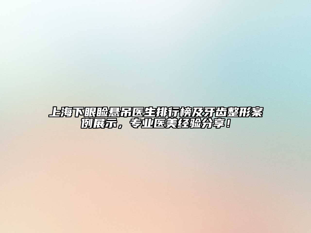 上海下眼睑悬吊医生排行榜及牙齿整形案例展示，专业医美经验分享！