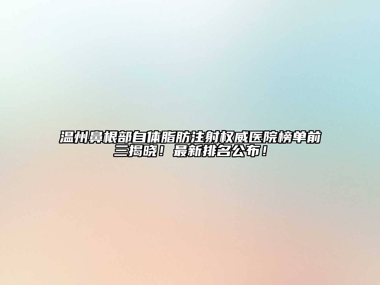 温州鼻根部自体脂肪注射权威医院榜单前三揭晓！最新排名公布！