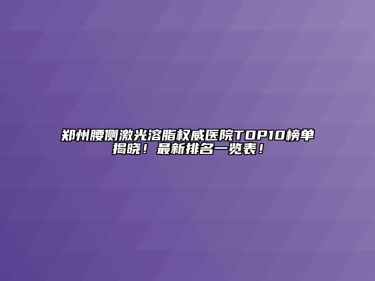 郑州腰侧激光溶脂权威医院TOP10榜单揭晓！最新排名一览表！
