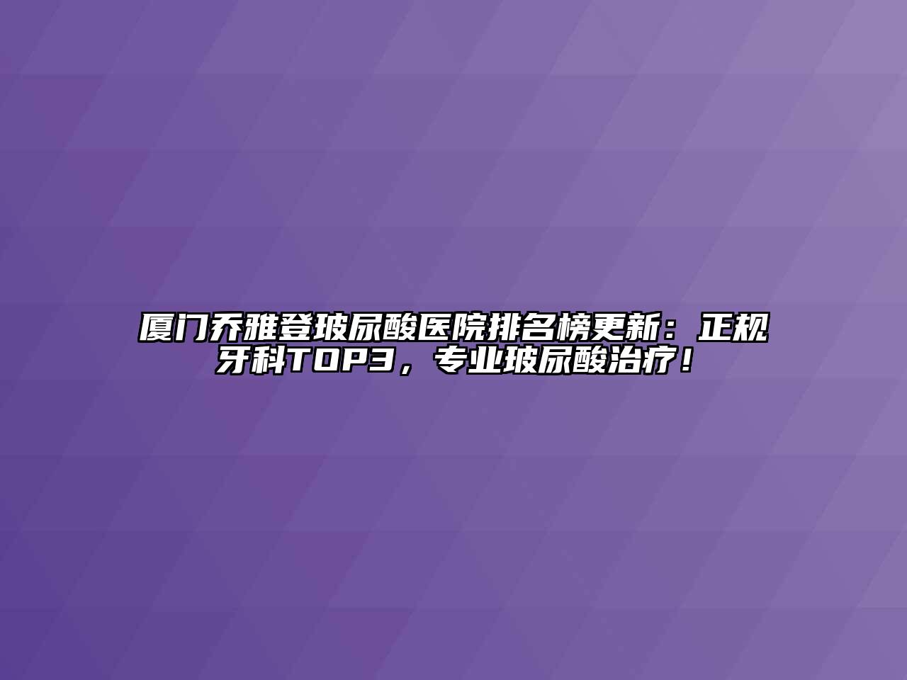 厦门乔雅登玻尿酸医院排名榜更新：正规牙科TOP3，专业玻尿酸治疗！