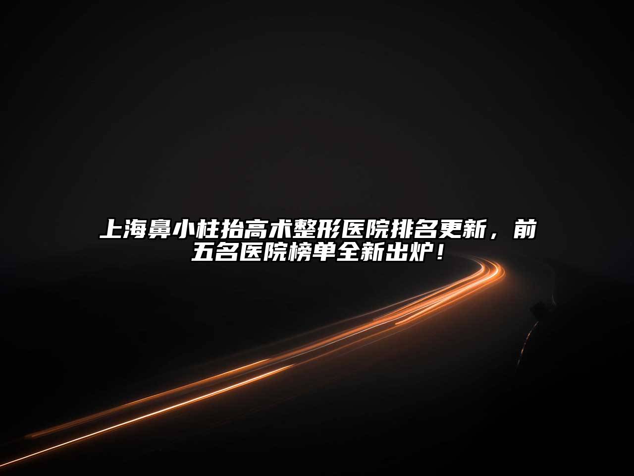 上海鼻小柱抬高术整形医院排名更新，前五名医院榜单全新出炉！