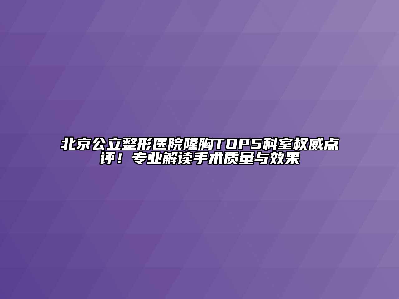 北京公立整形医院隆胸TOP5科室权威点评！专业解读手术质量与效果