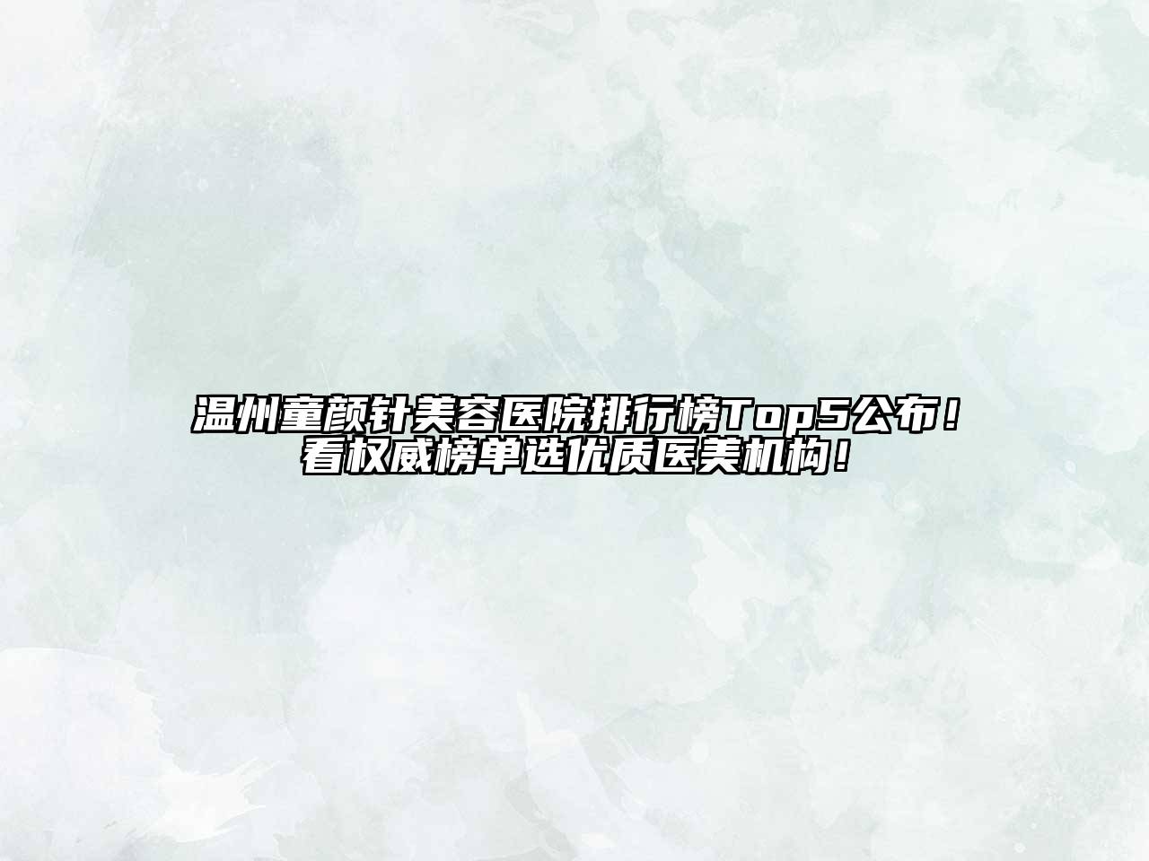 温州童颜针美容医院排行榜Top5公布！看权威榜单选优质医美机构！
