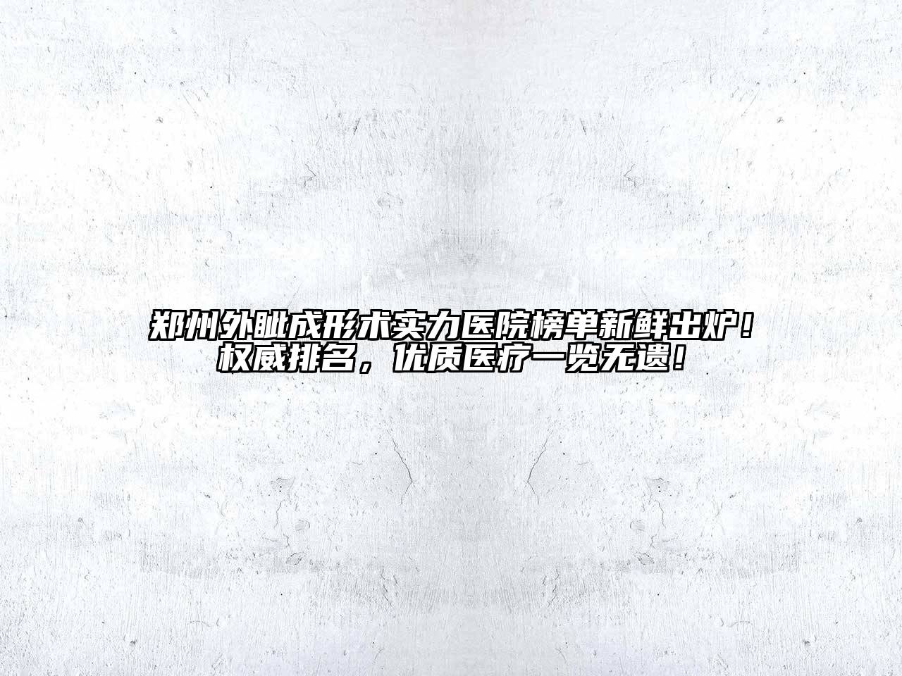 郑州外眦成形术实力医院榜单新鲜出炉！权威排名，优质医疗一览无遗！