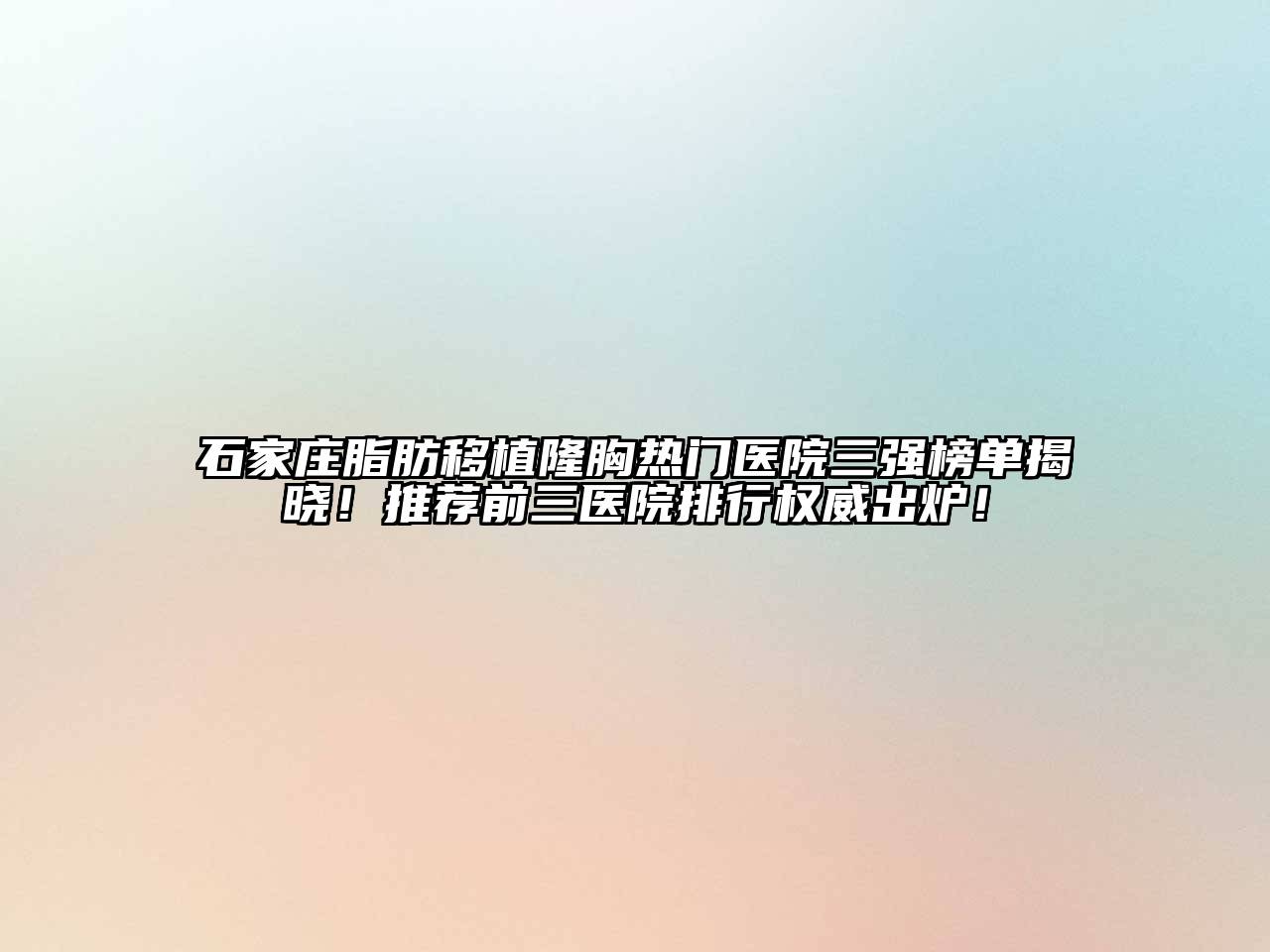 石家庄脂肪移植隆胸热门医院三强榜单揭晓！推荐前三医院排行权威出炉！